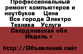Профессиональный ремонт компьютеров и ноутбуков  › Цена ­ 400 - Все города Электро-Техника » Услуги   . Свердловская обл.,Ивдель г.